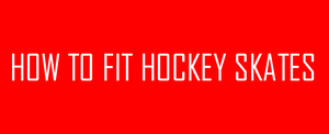 How to Fit Hockey Skates
